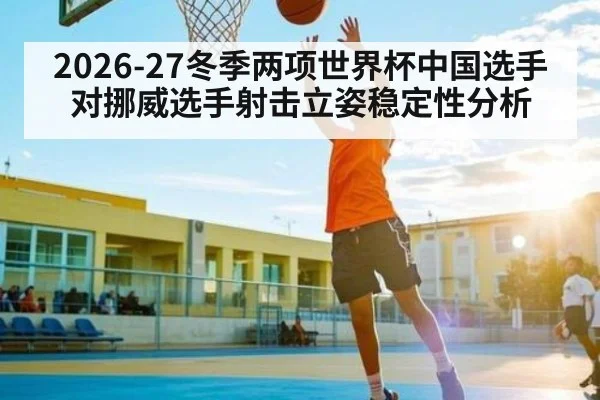 2026-27冬季两项世界杯中国选手对挪威选手射击立姿稳定性分析